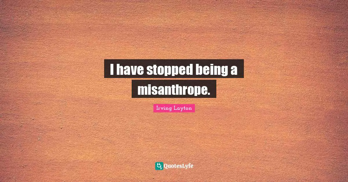 I have stopped being a misanthrope.