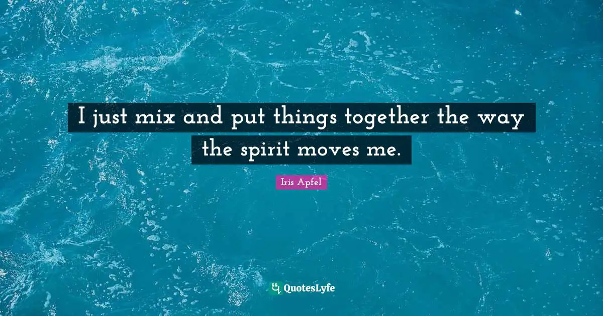 I just mix and put things together the way the spirit moves me.