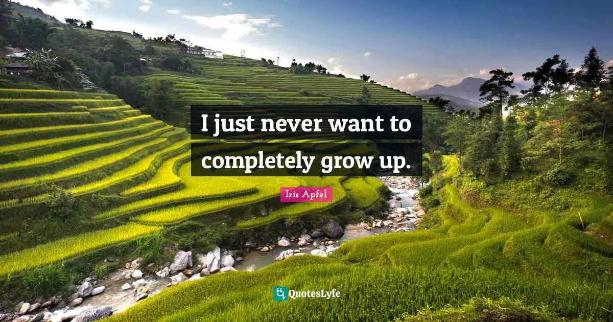 I just never want to completely grow up.