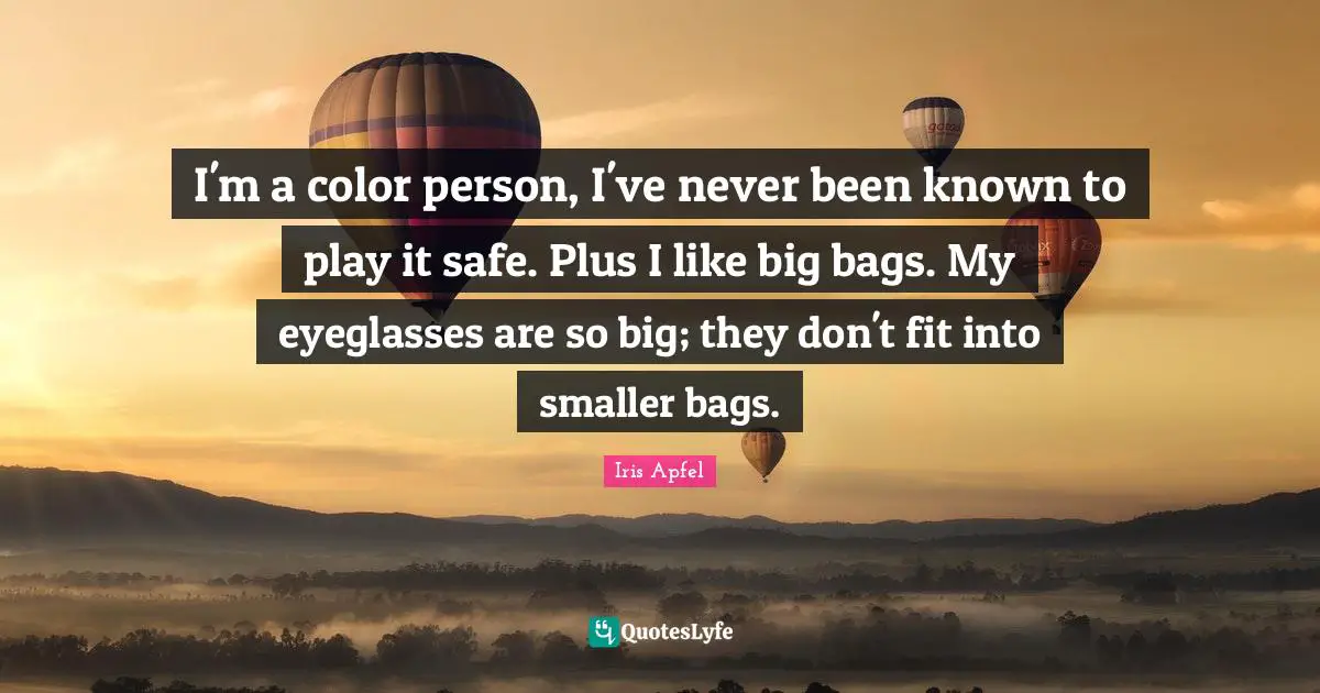 I'm a color person, I've never been known to play it safe. Plus I like big bags. My eyeglasses are so big; they don't fit into smaller bags.