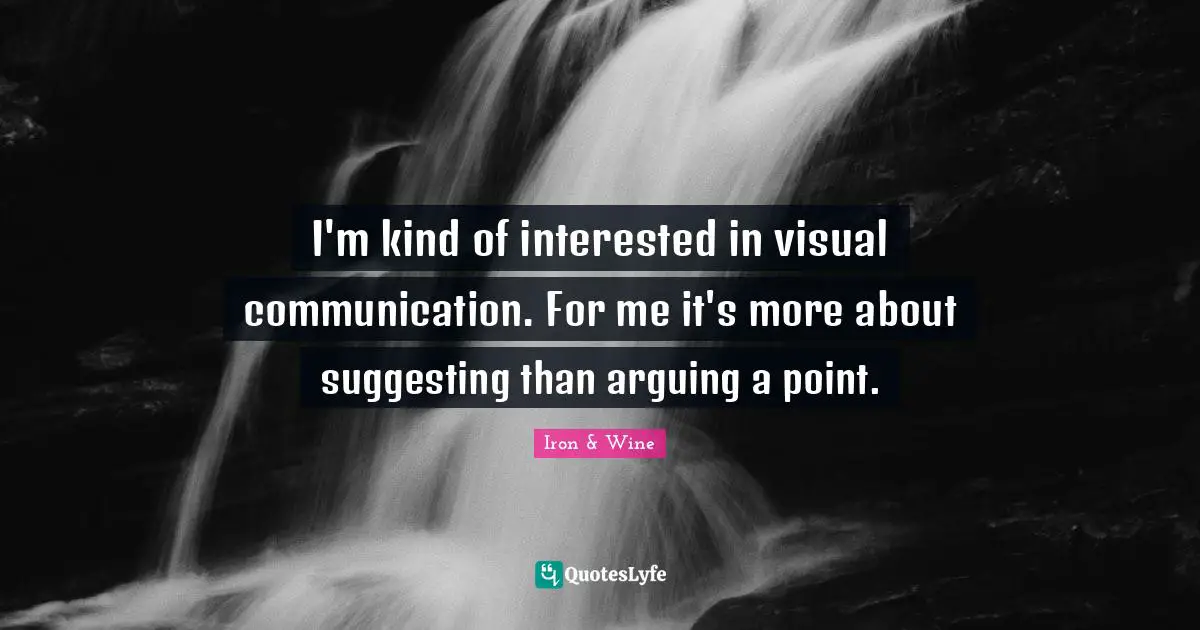I'm kind of interested in visual communication. For me it's more about suggesting than arguing a point.