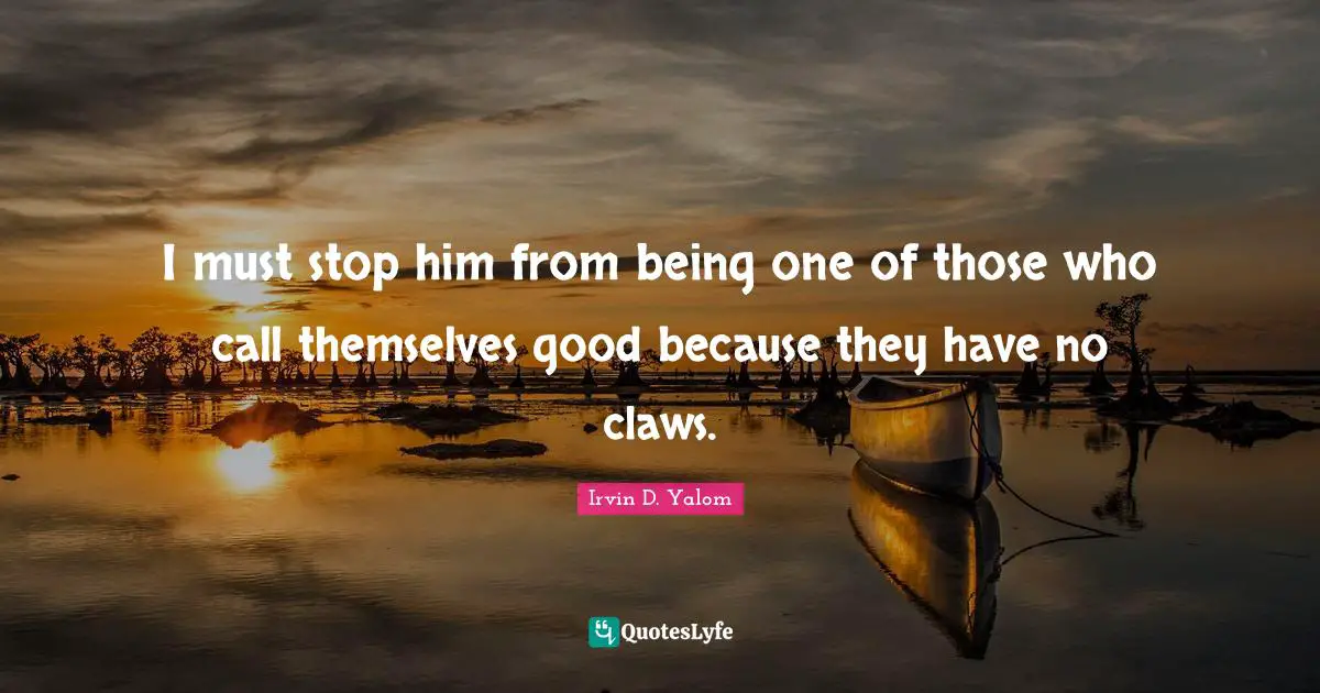 Claws Quotes: "I must stop him from being one of those who call themselves good because they have no claws."