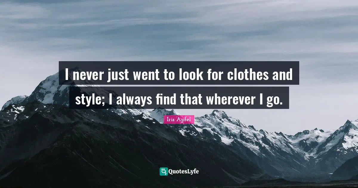 I never just went to look for clothes and style; I always find that wherever I go.