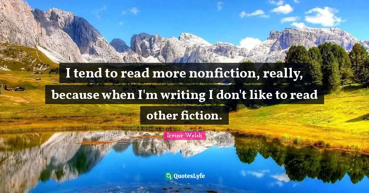 I tend to read more nonfiction, really, because when I'm writing I don't like to read other fiction.