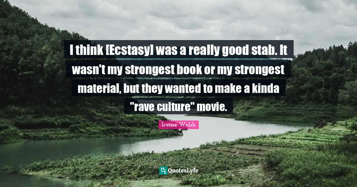 I think [Ecstasy] was a really good stab. It wasn't my strongest book or my strongest material, but they wanted to make a kinda "rave culture" movie.