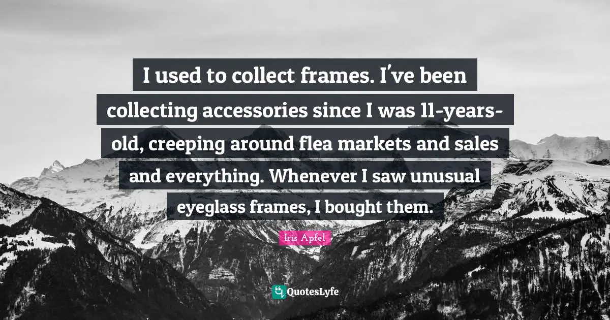 Flea Quotes: "I used to collect frames. I've been collecting accessories since I was 11-years-old, creeping around flea markets and sales and everything. Whenever I saw unusual eyeglass frames, I bought them."