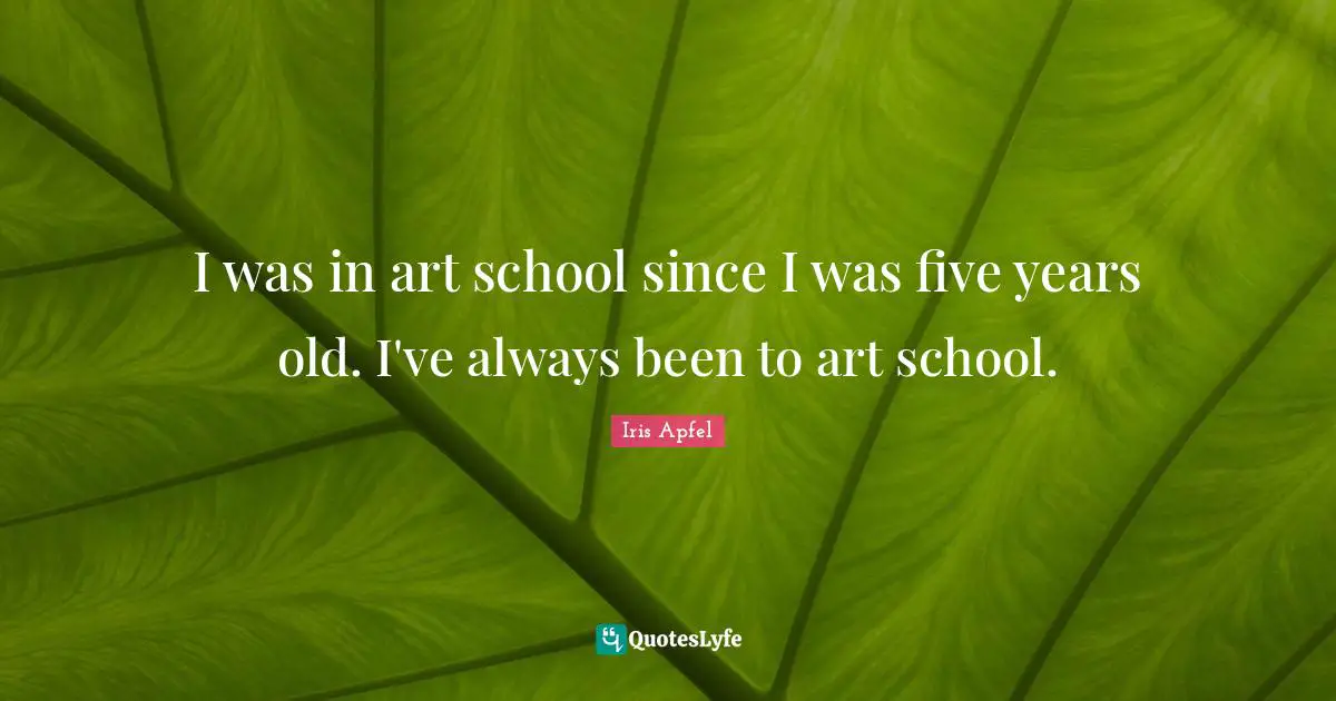 Five Years Quotes: "I was in art school since I was five years old. I've always been to art school."
