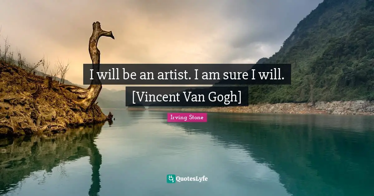 I will be an artist. I am sure I will. [Vincent Van Gogh]