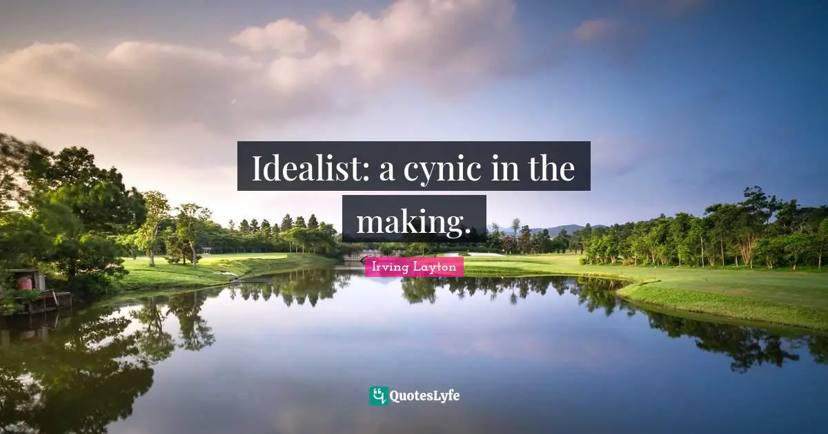 Irving Layton Quotes: "Idealist: a cynic in the making."