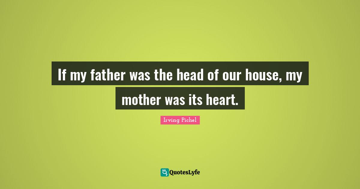If my father was the head of our house, my mother was its heart.