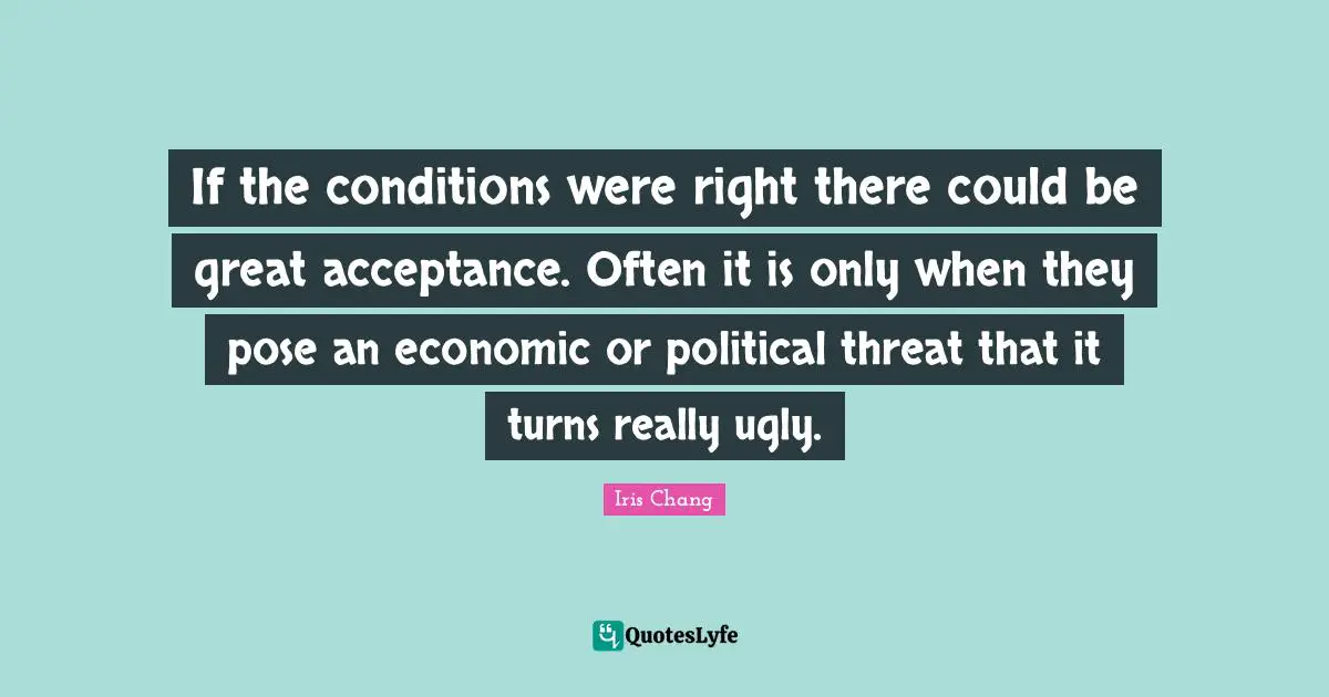 If the conditions were right there could be great acceptance. Often it is only when they pose an economic or political threat that it turns really ugly.