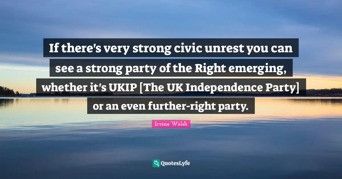 If there's very strong civic unrest you can see a strong party of the Right emerging, whether it's UKIP [The UK Independence Party] or an even further-right party.