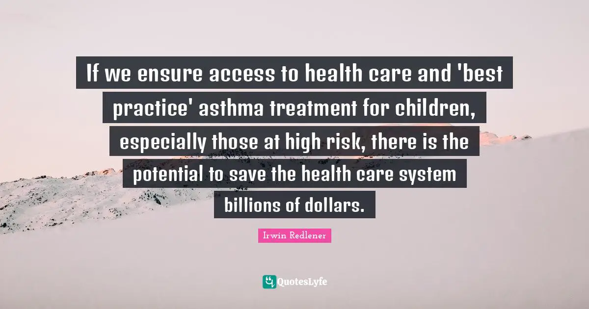 If we ensure access to health care and 'best practice' asthma treatment for children, especially those at high risk, there is the potential to save the health care system billions of dollars.