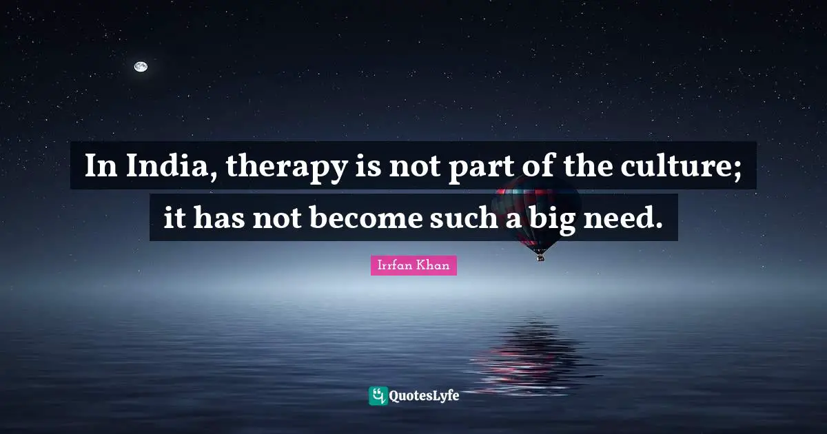 In India, therapy is not part of the culture; it has not become such a big need.