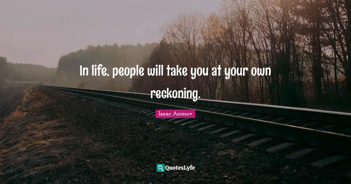Reckoning Quotes: "In life, people will take you at your own reckoning."