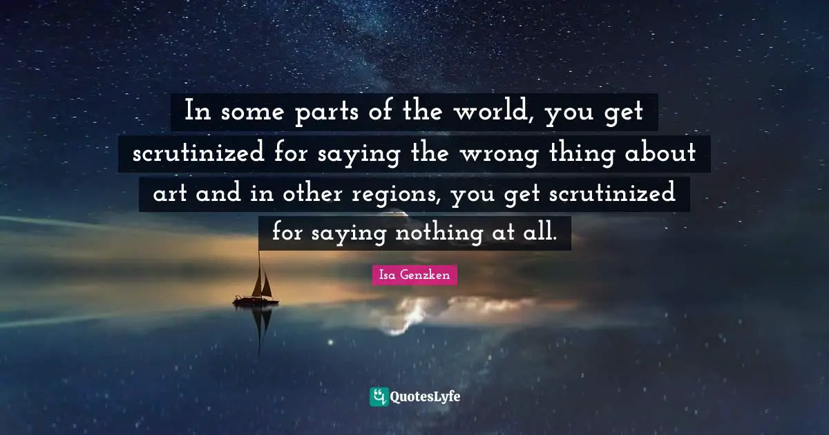 In some parts of the world, you get scrutinized for saying the wrong thing about art and in other regions, you get scrutinized for saying nothing at all.