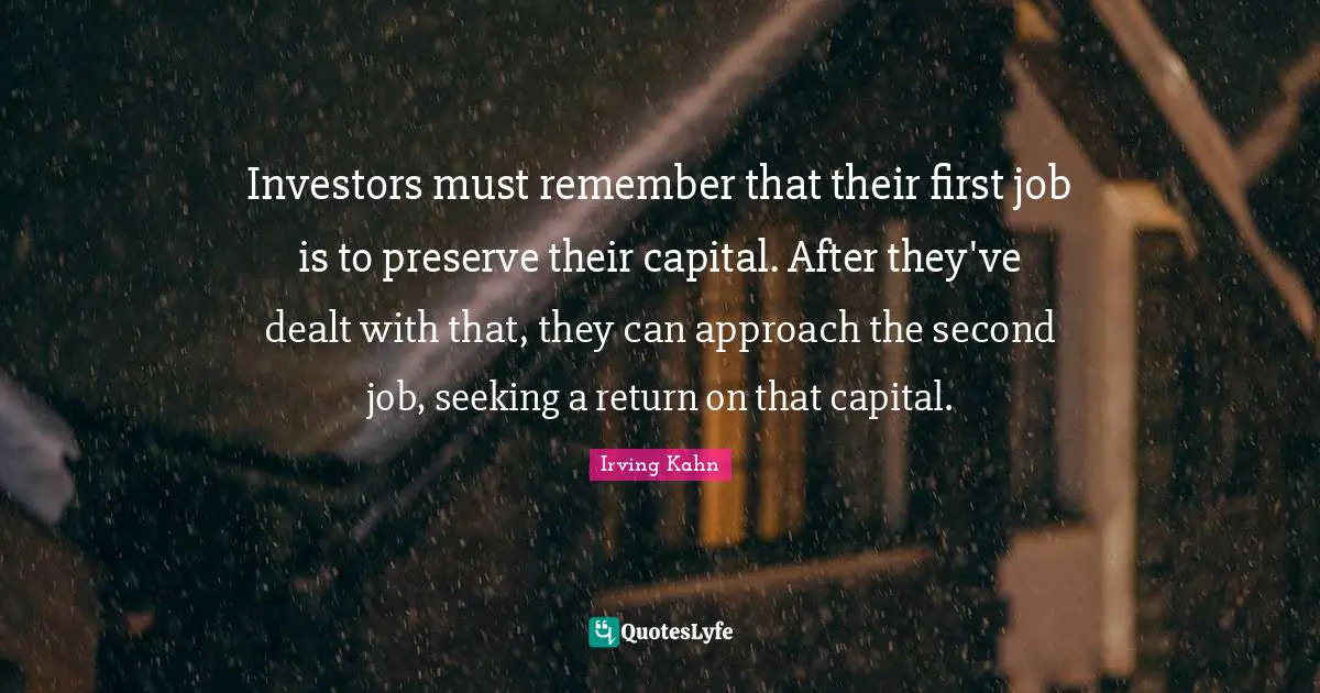 Investors must remember that their first job is to preserve their capital. After they've dealt with that, they can approach the second job, seeking a return on that capital.