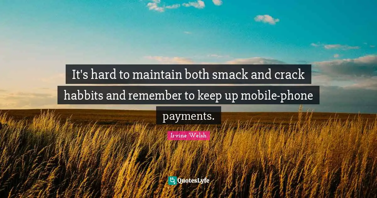 Smack Quotes: "It's hard to maintain both smack and crack habbits and remember to keep up mobile-phone payments."