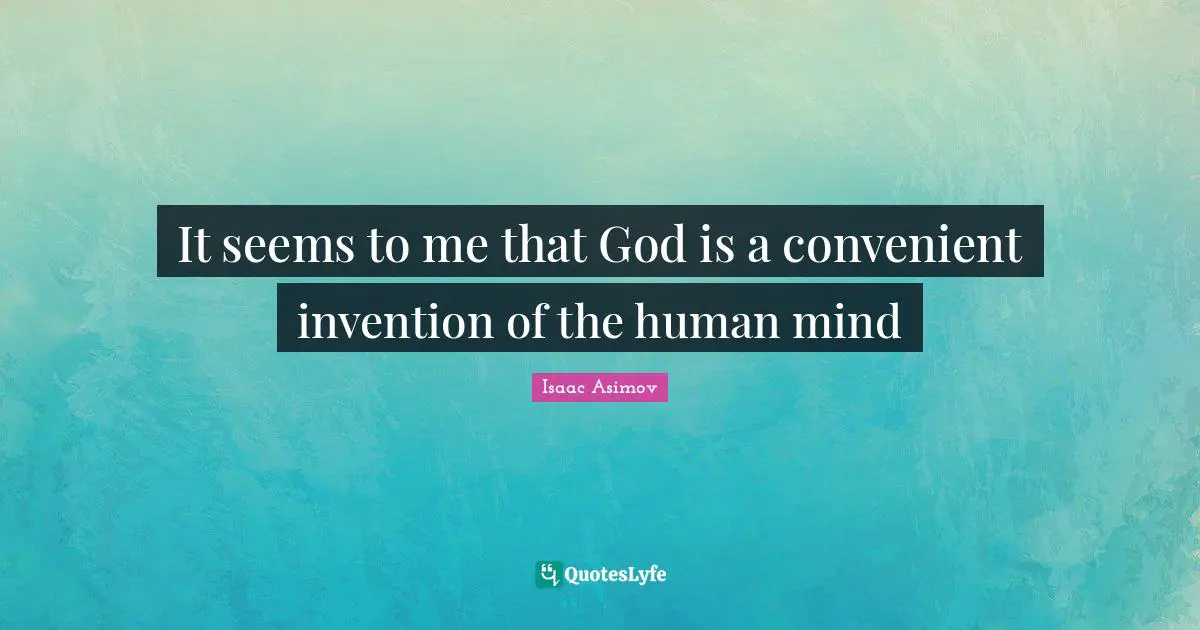Convenient Quotes: "It seems to me that God is a convenient invention of the human mind"
