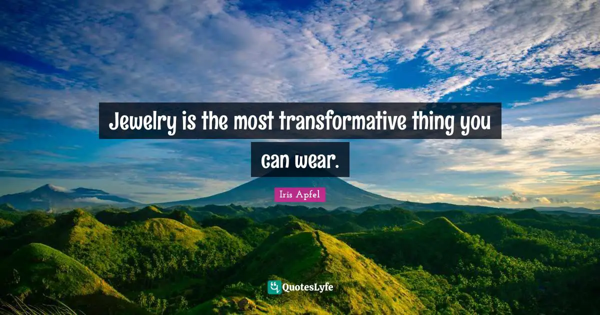 Jewelry Quotes: "Jewelry is the most transformative thing you can wear."