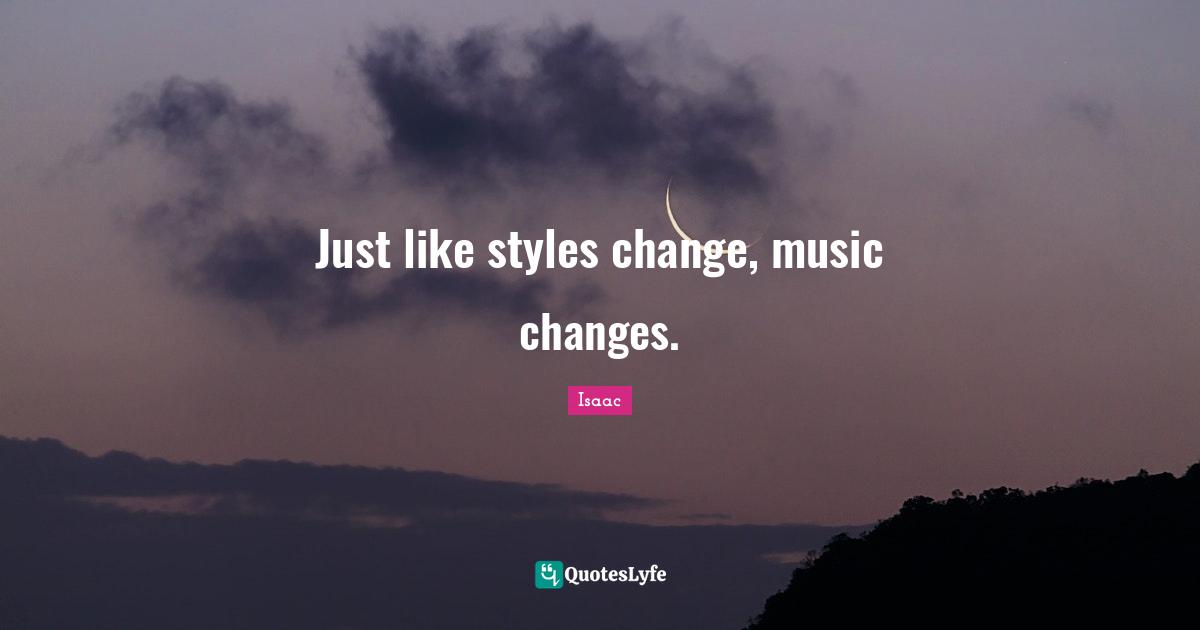 Just like styles change, music changes.
