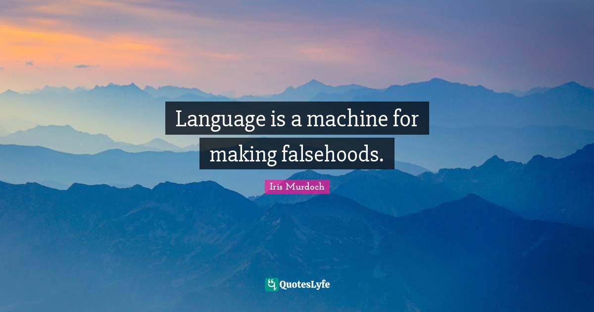 Language is a machine for making falsehoods.