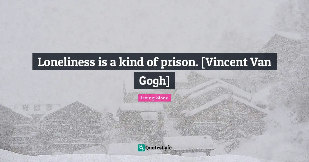Loneliness is a kind of prison. [Vincent Van Gogh]