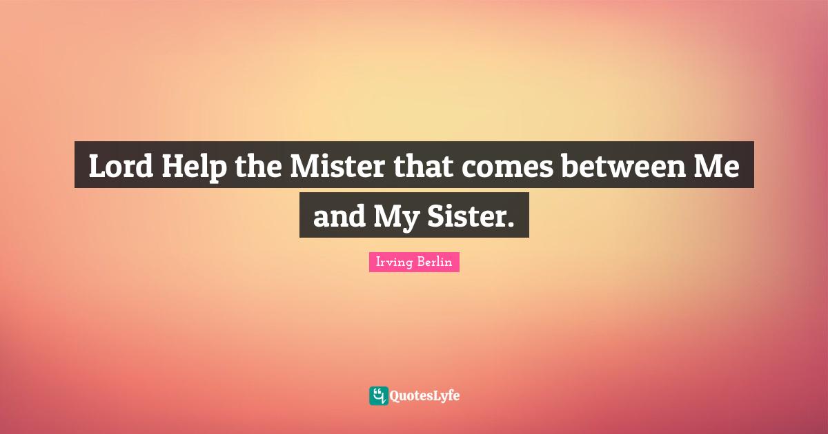 Lord Help the Mister that comes between Me and My Sister.