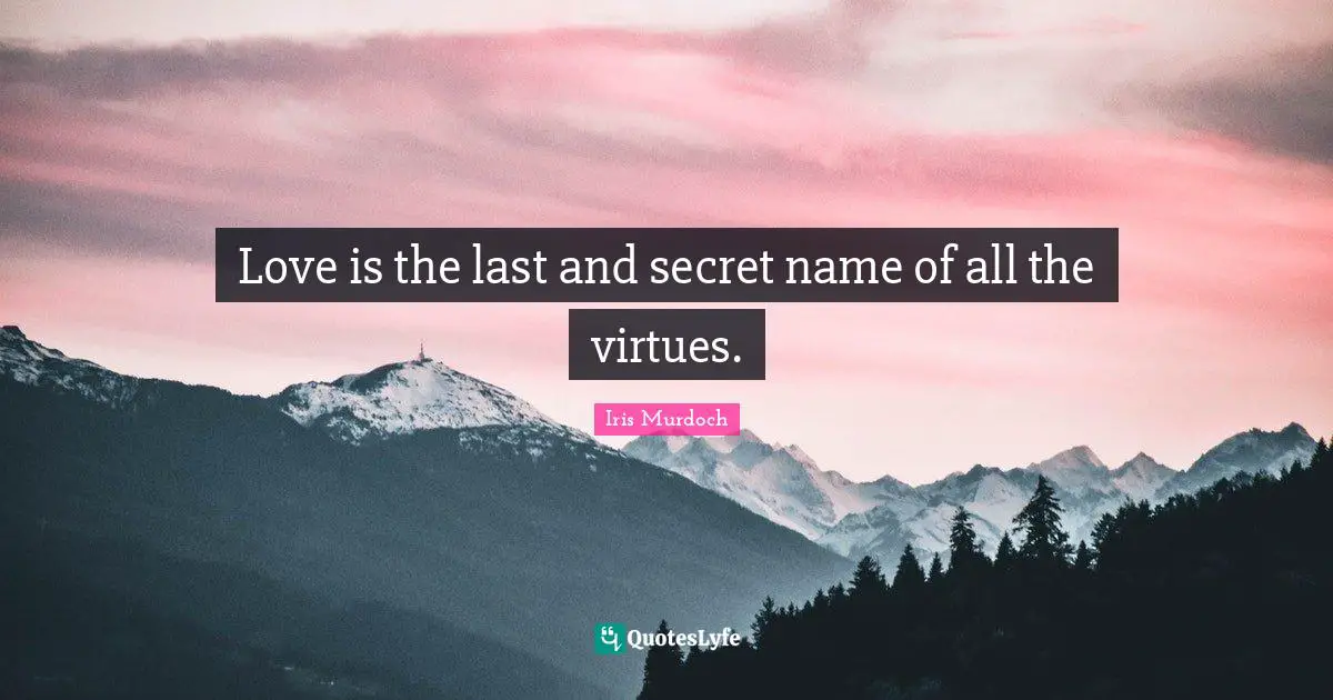 Iris Murdoch Quotes: "Love is the last and secret name of all the virtues."