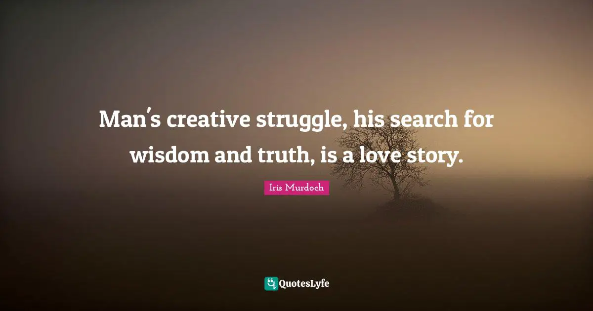Man's creative struggle, his search for wisdom and truth, is a love story.