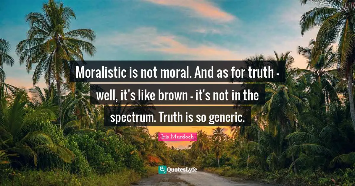 Moralistic is not moral. And as for truth - well, it's like brown - it's not in the spectrum. Truth is so generic.