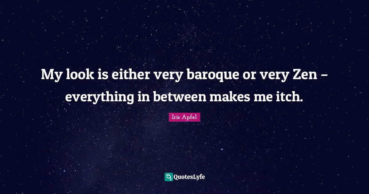 My look is either very baroque or very Zen – everything in between makes me itch.