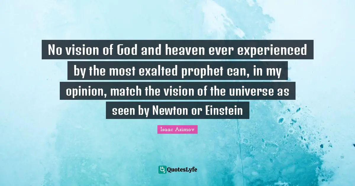 No vision of God and heaven ever experienced by the most exalted prophet can, in my opinion, match the vision of the universe as seen by Newton or Einstein