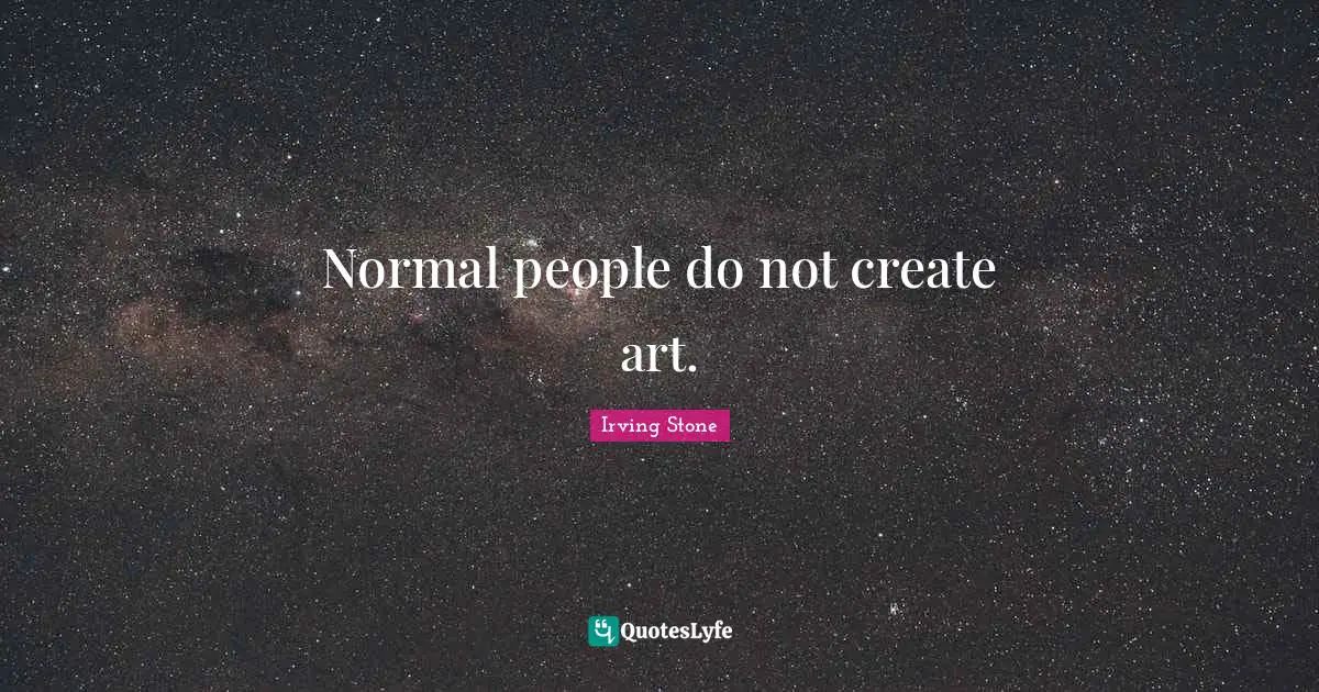 Normal people do not create art.