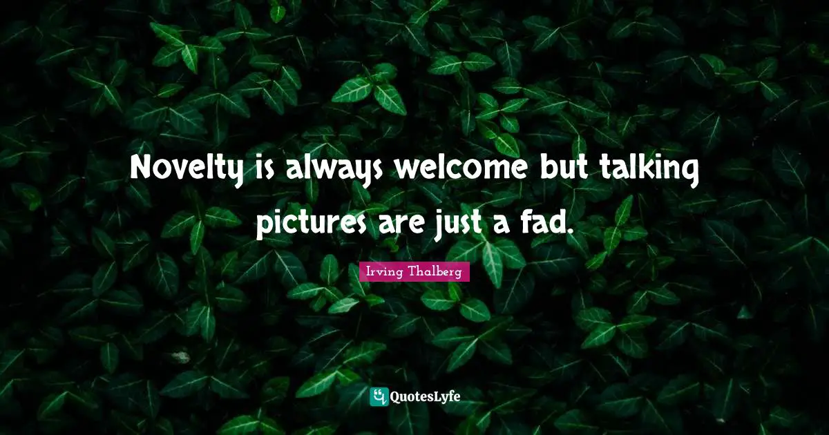 Novelty is always welcome but talking pictures are just a fad.