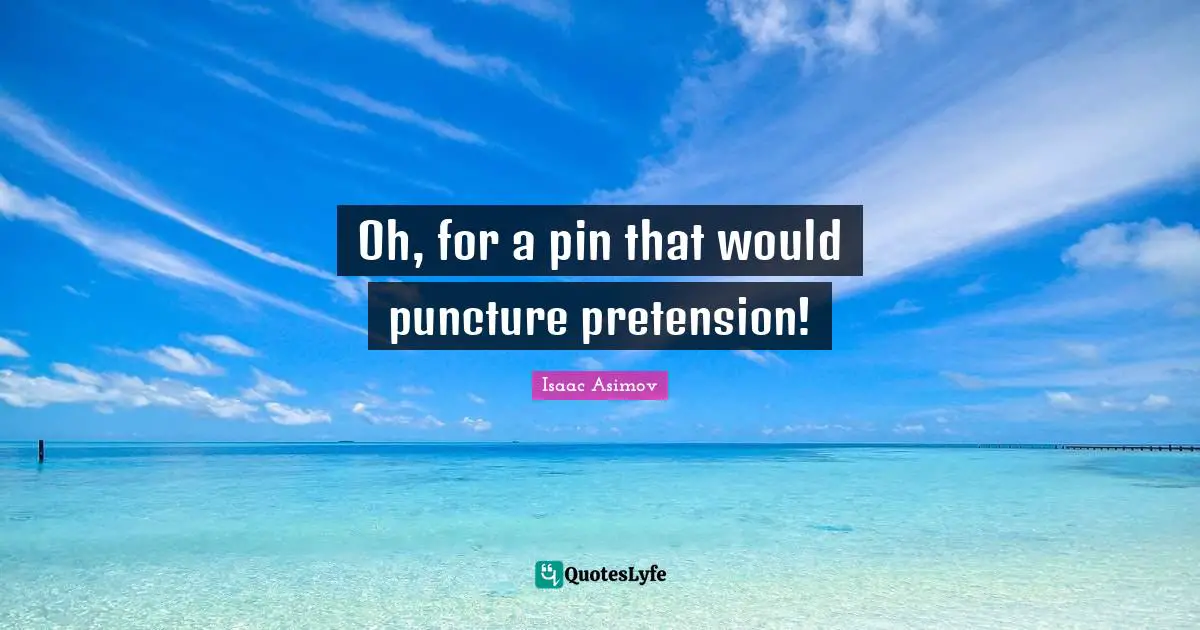 Oh, for a pin that would puncture pretension!