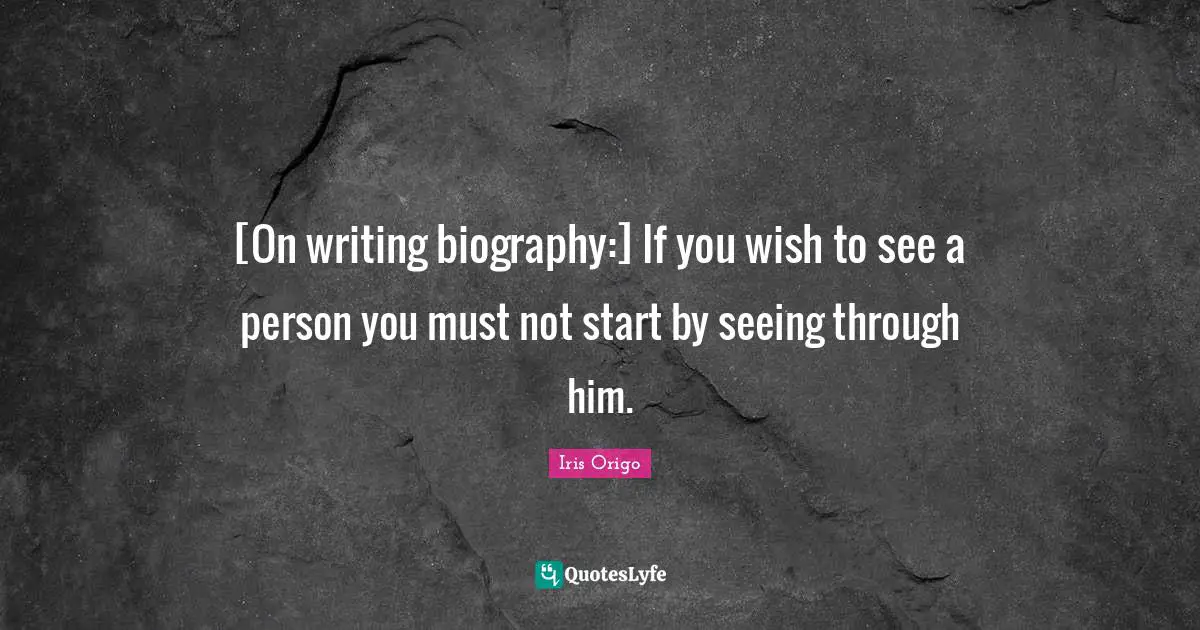 [On writing biography:] If you wish to see a person you must not start by seeing through him.