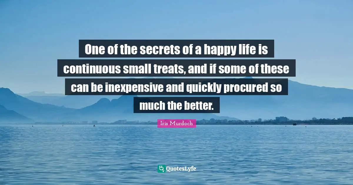 One of the secrets of a happy life is continuous small treats, and if some of these can be inexpensive and quickly procured so much the better.