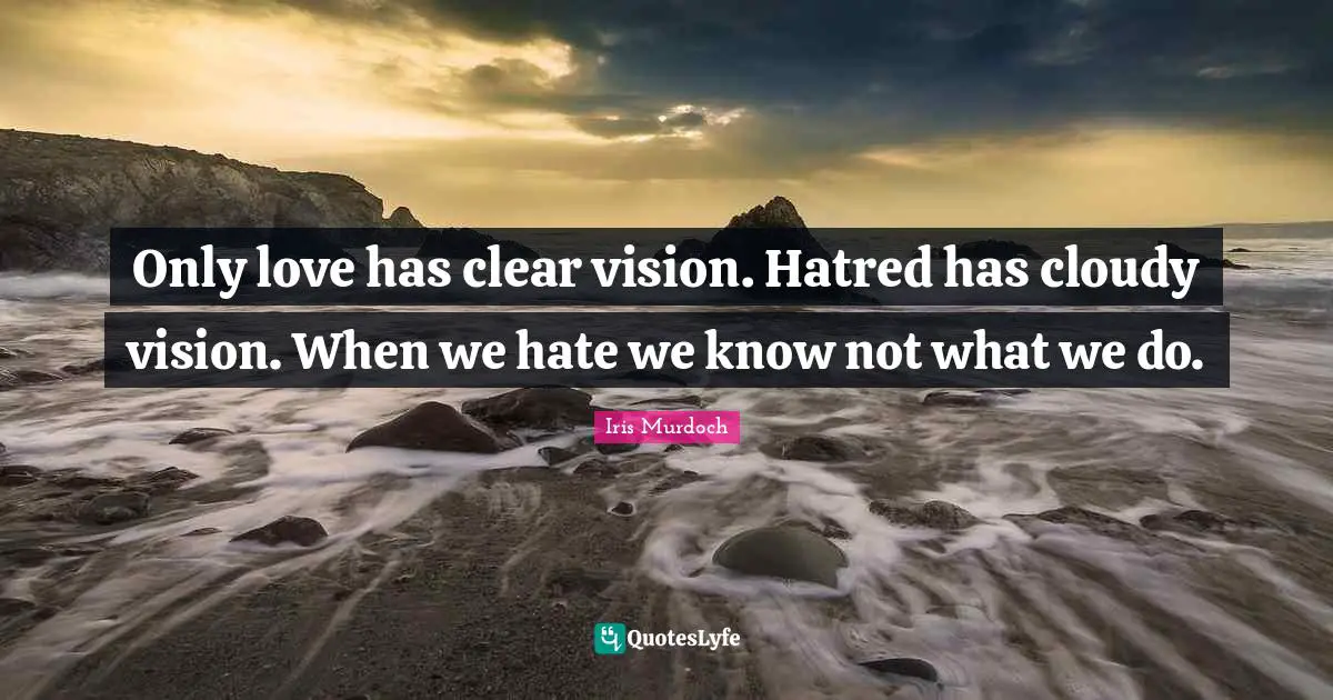 Cloudy Quotes: "Only love has clear vision. Hatred has cloudy vision. When we hate we know not what we do."