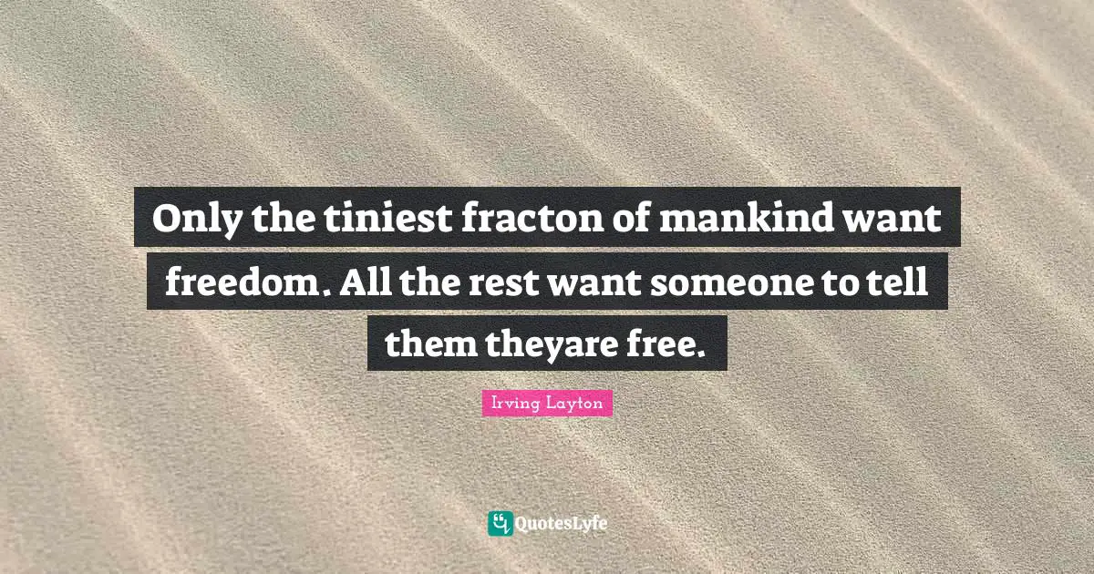 Only the tiniest fracton of mankind want freedom. All the rest want someone to tell them theyare free.