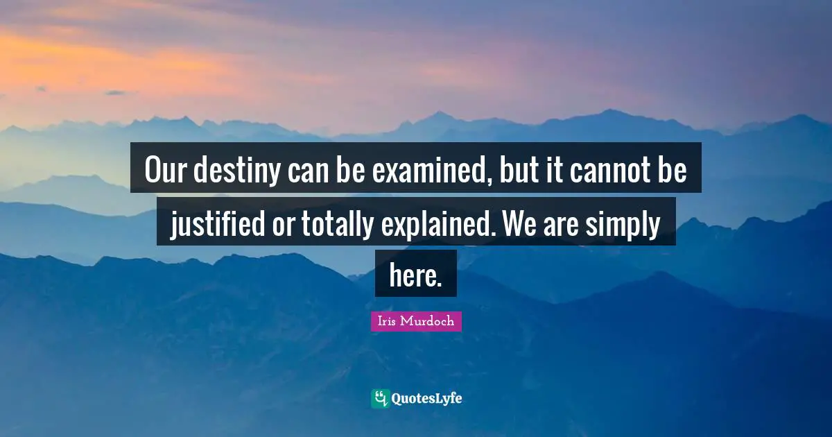 Our Destiny Quotes: "Our destiny can be examined, but it cannot be justified or totally explained. We are simply here."