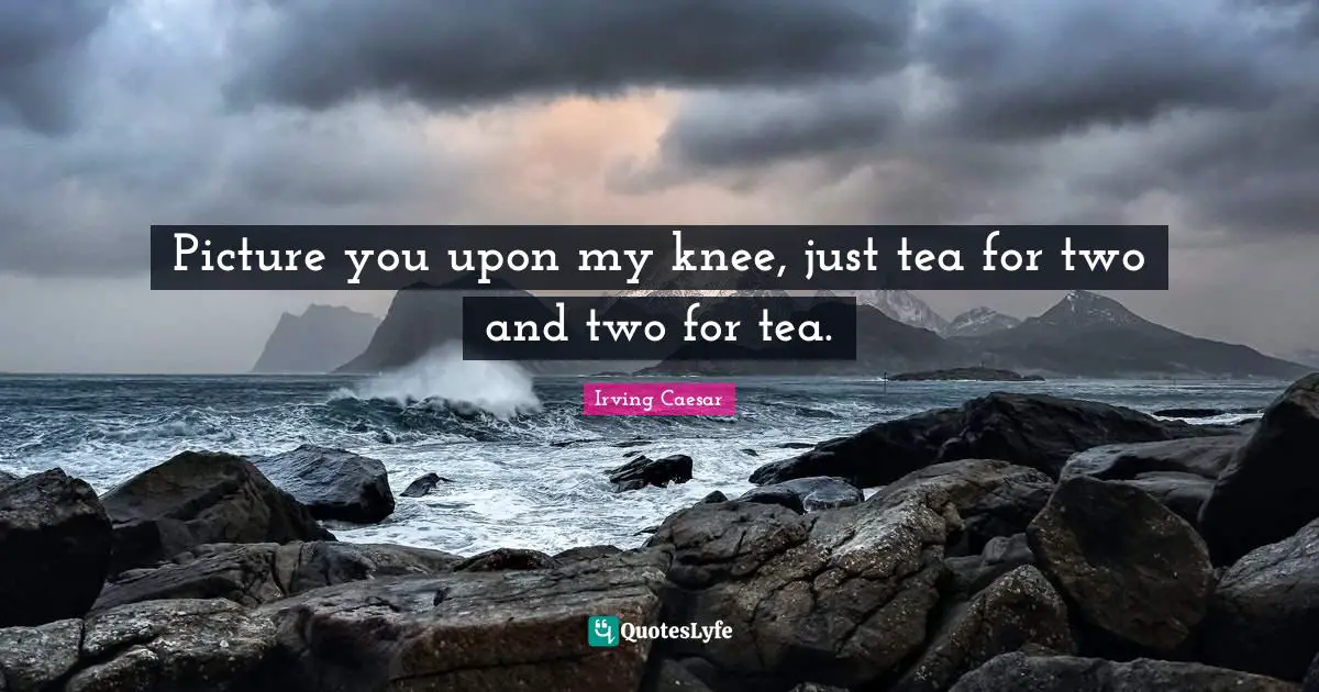 Picture you upon my knee, just tea for two and two for tea.