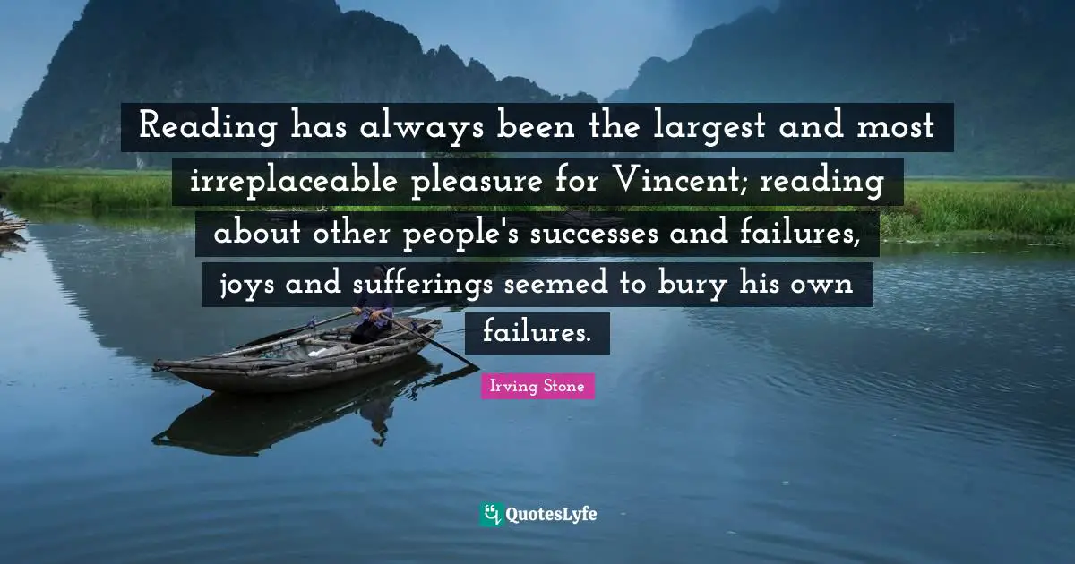 Reading has always been the largest and most irreplaceable pleasure for Vincent; reading about other people's successes and failures, joys and sufferings seemed to bury his own failures.
