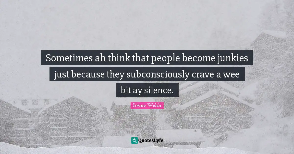 Crave Quotes: "Sometimes ah think that people become junkies just because they subconsciously crave a wee bit ay silence."