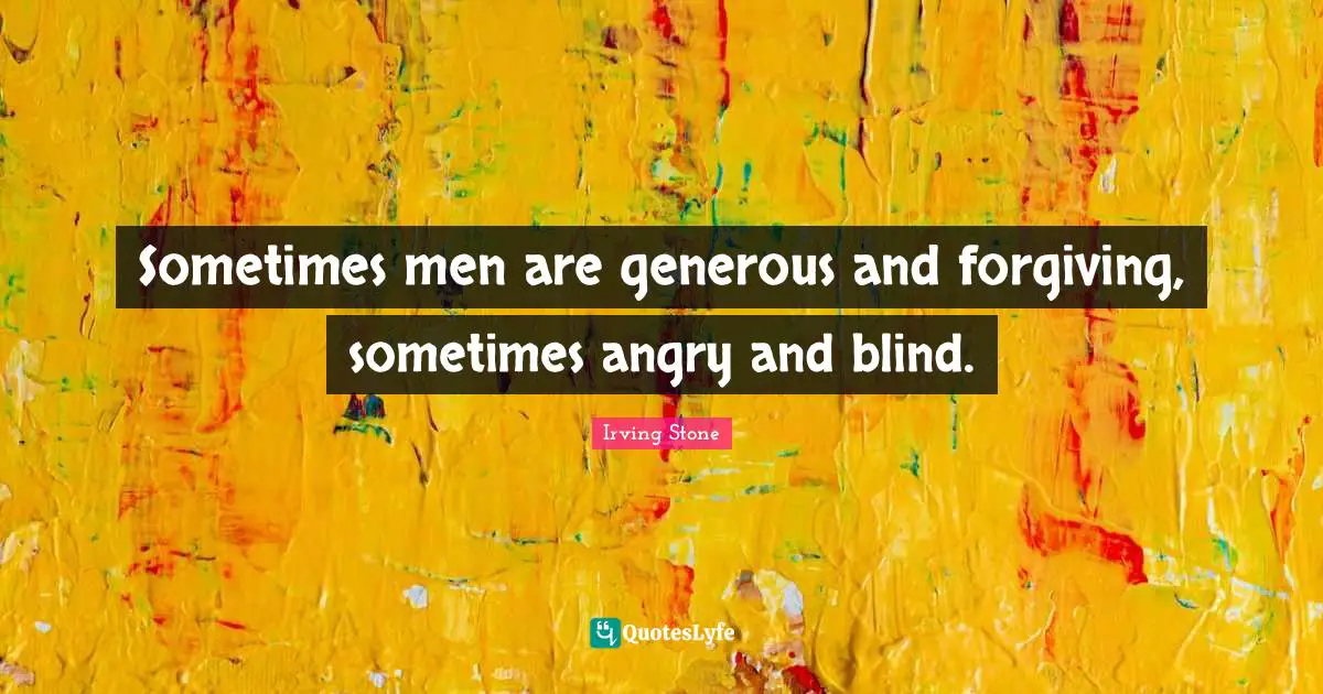 Sometimes men are generous and forgiving, sometimes angry and blind.