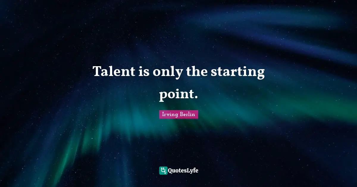 Talent is only the starting point.