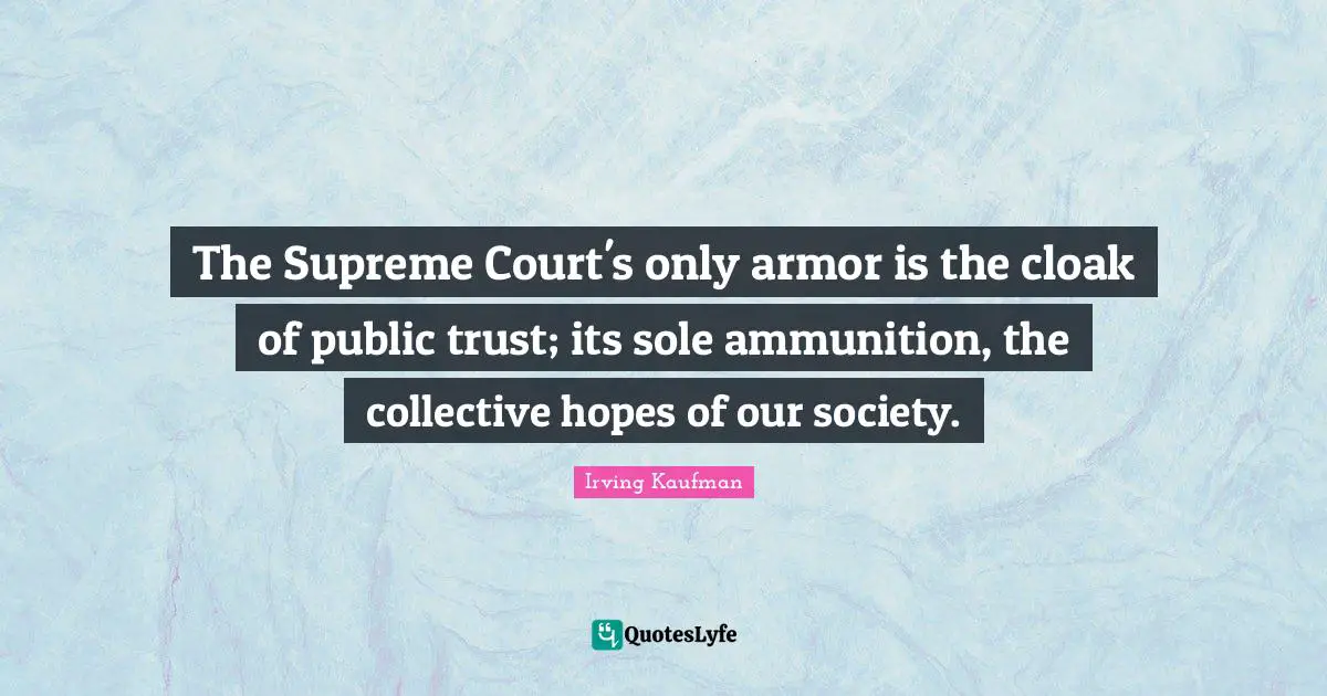 The Supreme Court's only armor is the cloak of public trust; its sole ammunition, the collective hopes of our society.