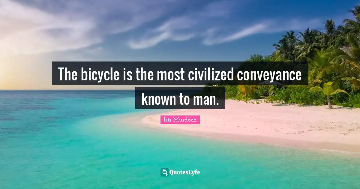 Iris Murdoch Quotes: "The bicycle is the most civilized conveyance known to man."