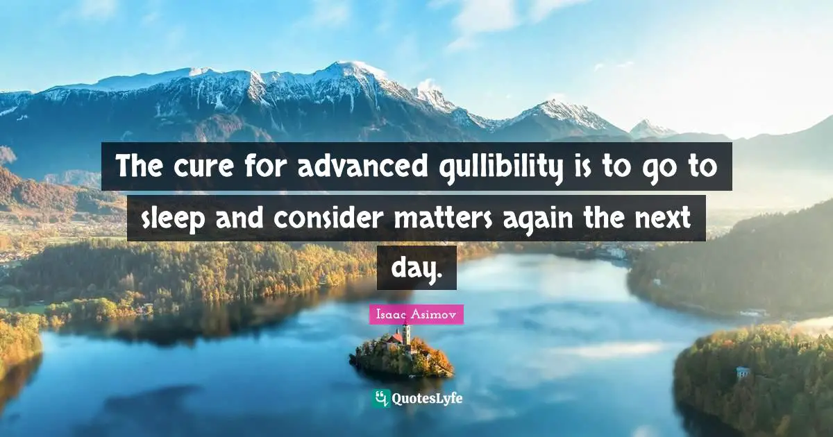 Next Day Quotes: "The cure for advanced gullibility is to go to sleep and consider matters again the next day."
