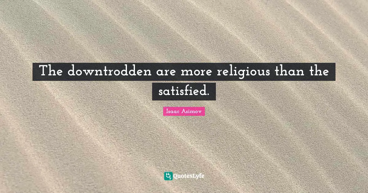 Downtrodden Quotes: "The downtrodden are more religious than the satisfied."